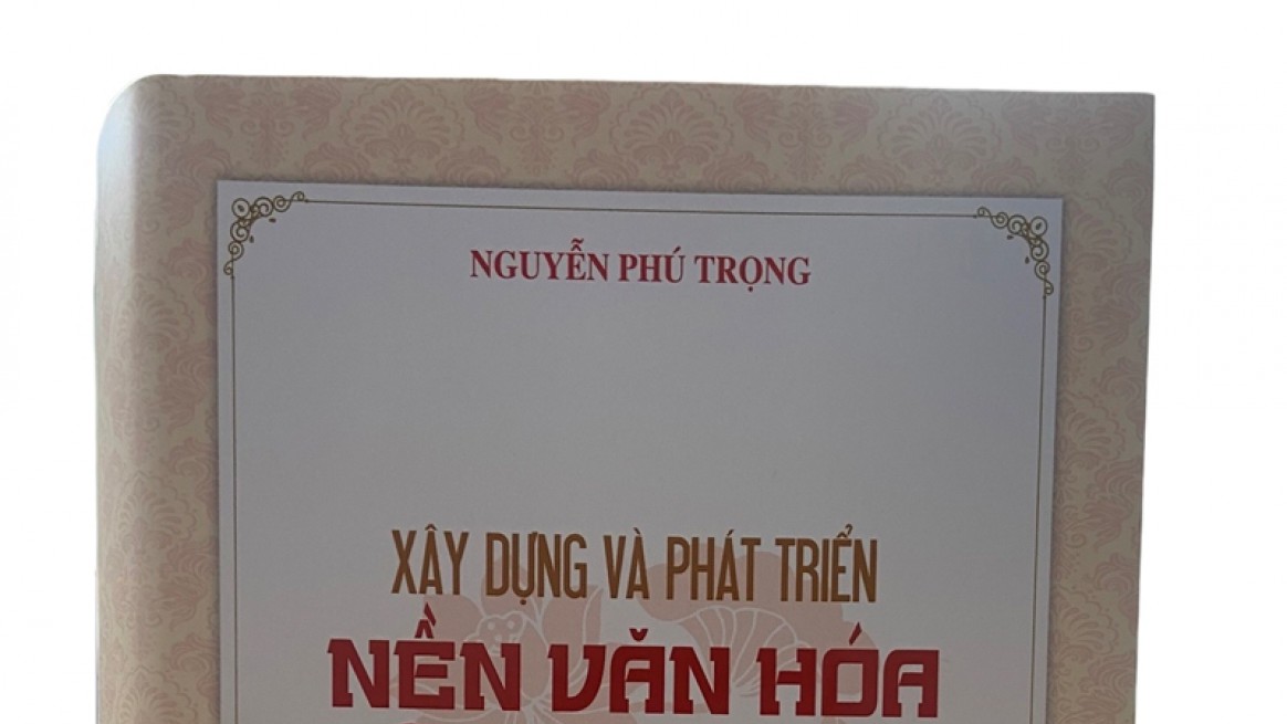 Sách “Xây dựng và phát triển nền văn hóa Việt Nam tiên tiến, đậm đà bản sắc dân tộc” thể hiện sự quan tâm sâu sắc của Tổng Bí thư Nguyễn Phú Trọng